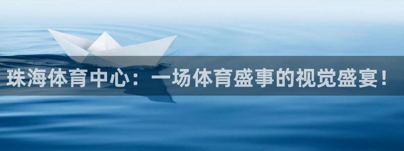 833体育直播观看：珠海体育中心：一场体育盛事的视觉盛宴！