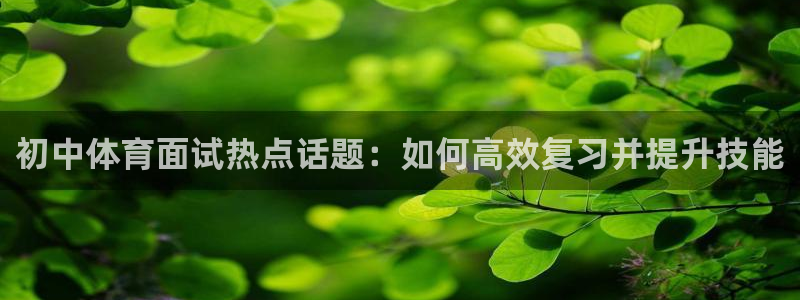 833足球直播：初中体育面试热点话题：如何高效复习并提升技能