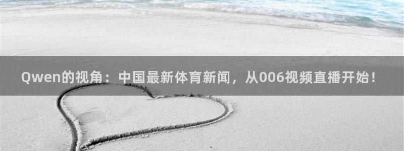 球帝带833赛事直播：Qwen的视角：中国最新体育新闻，从006视频直播开始！